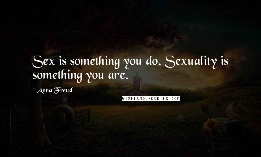 Anna Freud Quotes: Sex is something you do. Sexuality is something you are.