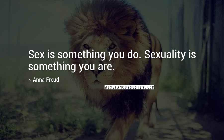 Anna Freud Quotes: Sex is something you do. Sexuality is something you are.