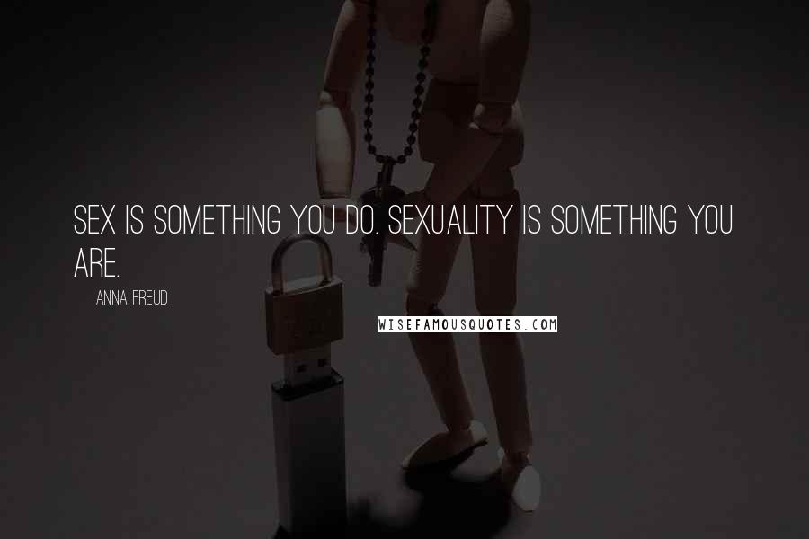 Anna Freud Quotes: Sex is something you do. Sexuality is something you are.