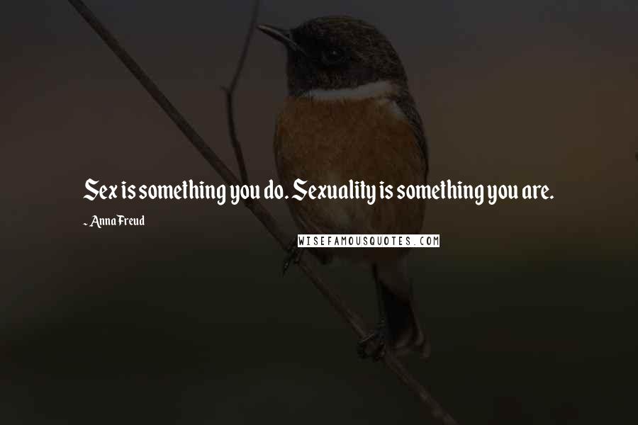 Anna Freud Quotes: Sex is something you do. Sexuality is something you are.