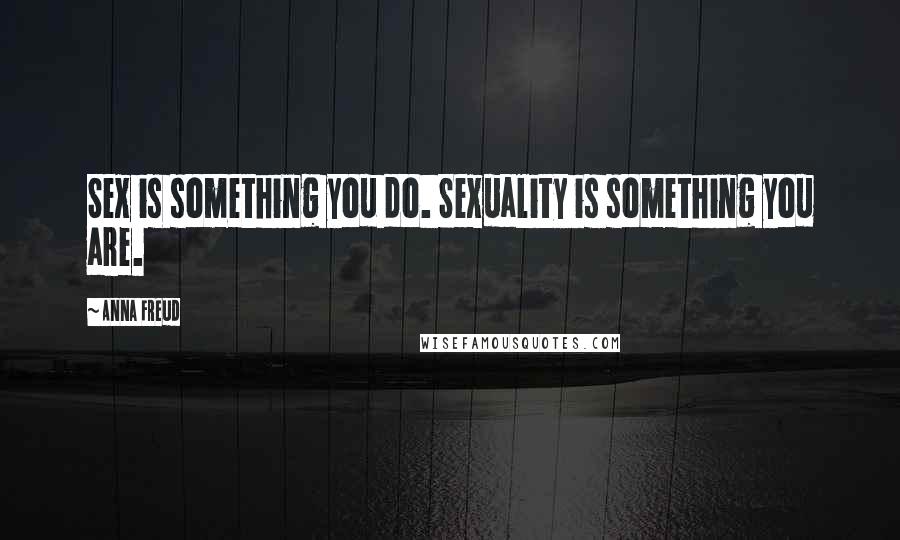 Anna Freud Quotes: Sex is something you do. Sexuality is something you are.