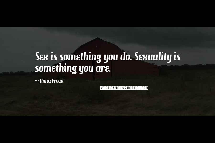 Anna Freud Quotes: Sex is something you do. Sexuality is something you are.