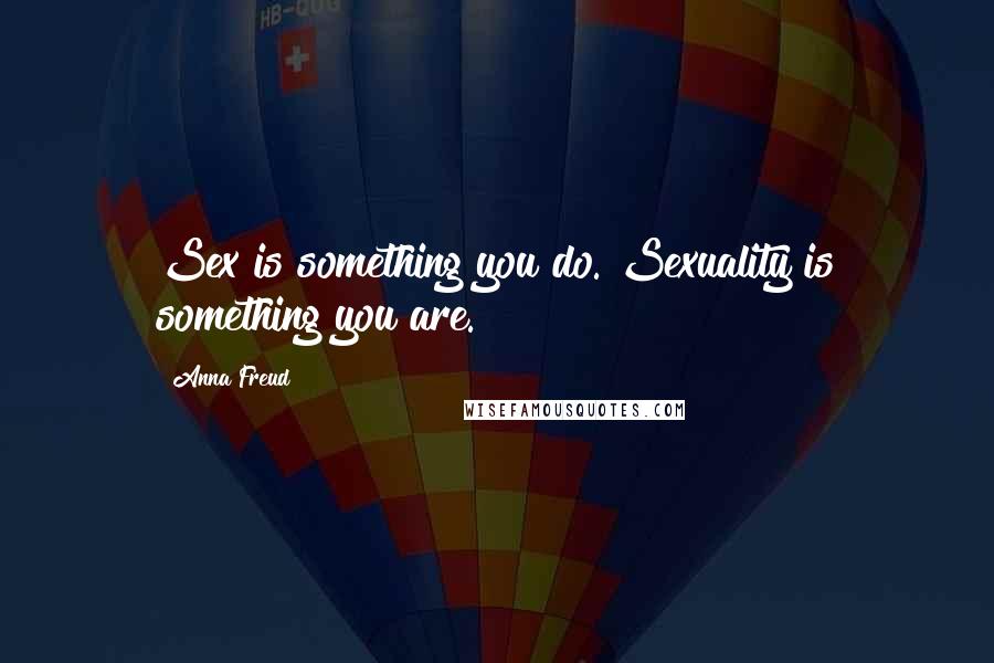 Anna Freud Quotes: Sex is something you do. Sexuality is something you are.