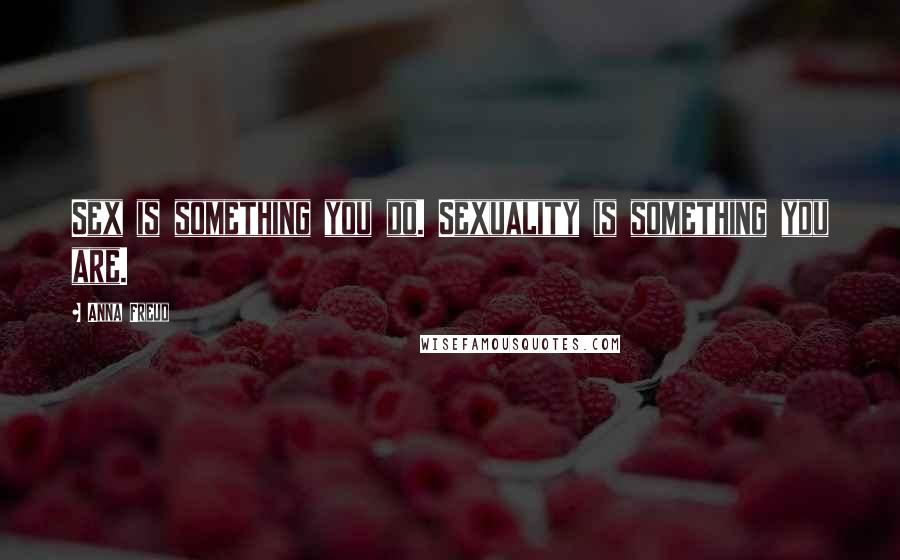 Anna Freud Quotes: Sex is something you do. Sexuality is something you are.