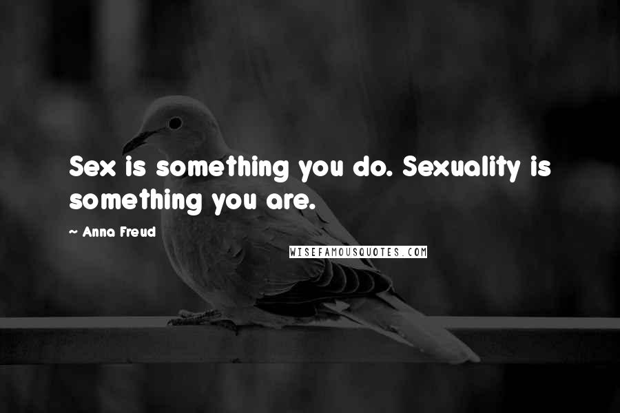 Anna Freud Quotes: Sex is something you do. Sexuality is something you are.