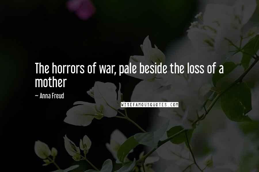 Anna Freud Quotes: The horrors of war, pale beside the loss of a mother