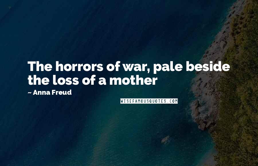 Anna Freud Quotes: The horrors of war, pale beside the loss of a mother