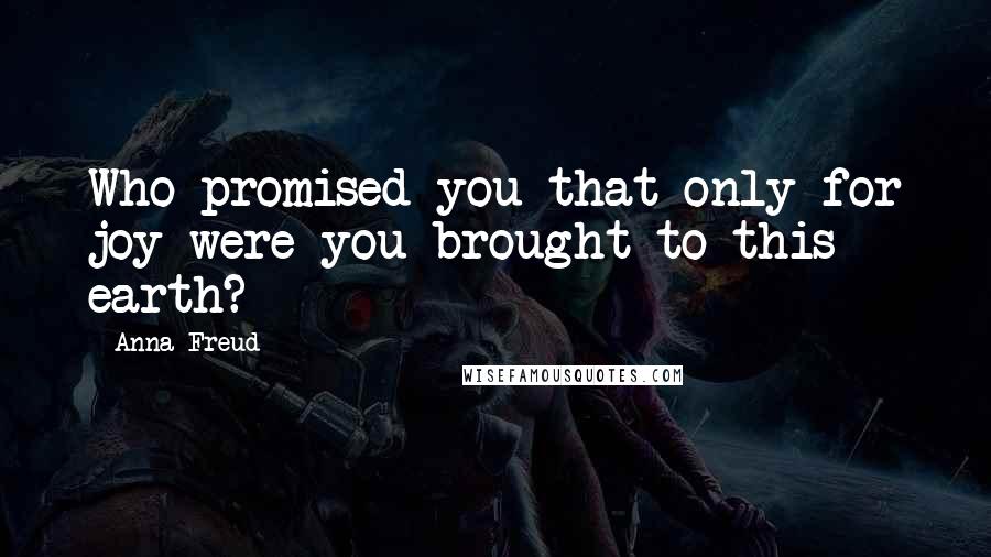 Anna Freud Quotes: Who promised you that only for joy were you brought to this earth?