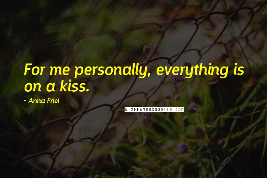 Anna Friel Quotes: For me personally, everything is on a kiss.