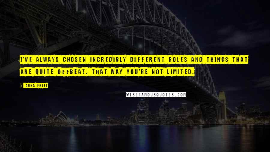 Anna Friel Quotes: I've always chosen incredibly different roles and things that are quite offbeat. That way you're not limited.