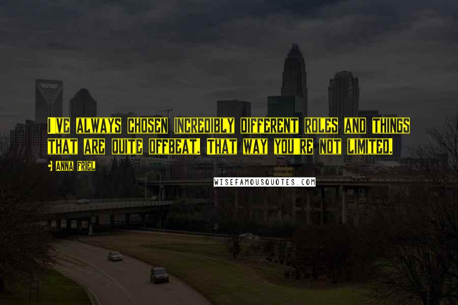 Anna Friel Quotes: I've always chosen incredibly different roles and things that are quite offbeat. That way you're not limited.