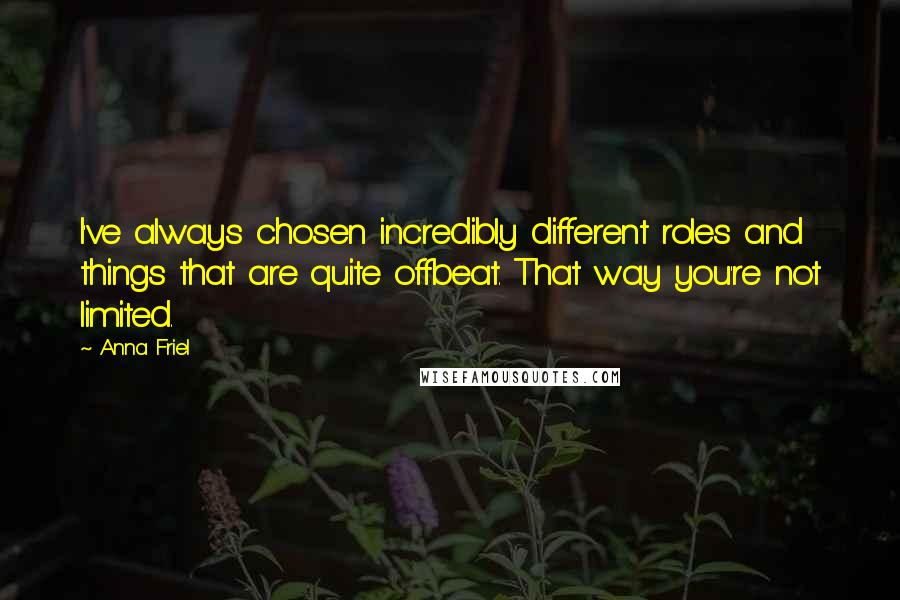 Anna Friel Quotes: I've always chosen incredibly different roles and things that are quite offbeat. That way you're not limited.