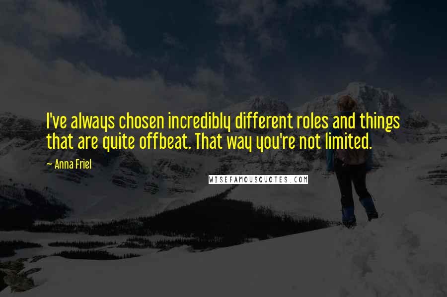 Anna Friel Quotes: I've always chosen incredibly different roles and things that are quite offbeat. That way you're not limited.