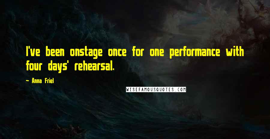 Anna Friel Quotes: I've been onstage once for one performance with four days' rehearsal.