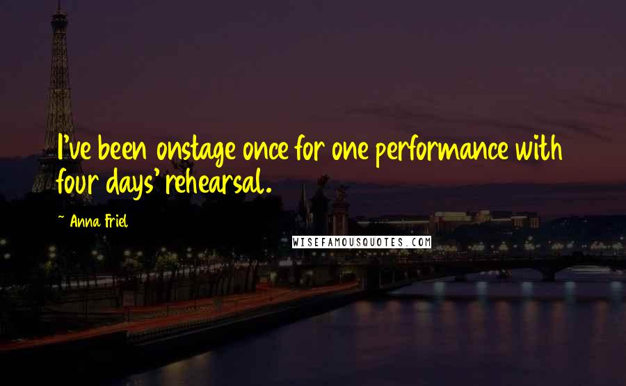 Anna Friel Quotes: I've been onstage once for one performance with four days' rehearsal.