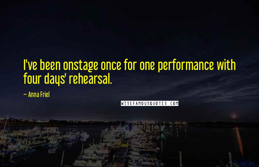 Anna Friel Quotes: I've been onstage once for one performance with four days' rehearsal.