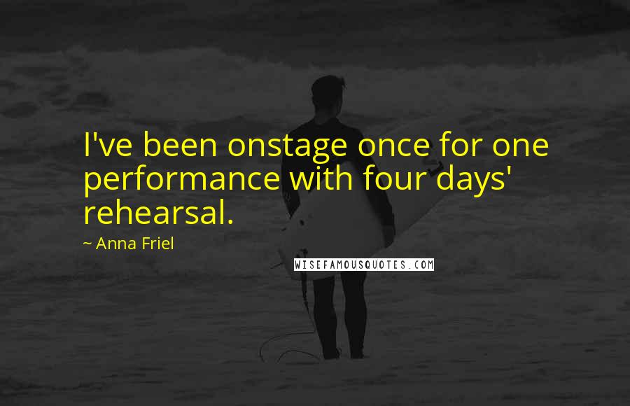 Anna Friel Quotes: I've been onstage once for one performance with four days' rehearsal.