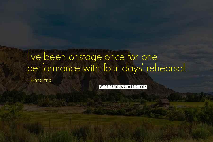 Anna Friel Quotes: I've been onstage once for one performance with four days' rehearsal.