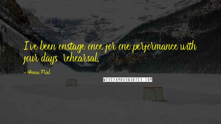 Anna Friel Quotes: I've been onstage once for one performance with four days' rehearsal.