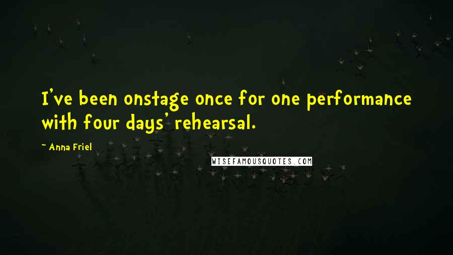 Anna Friel Quotes: I've been onstage once for one performance with four days' rehearsal.