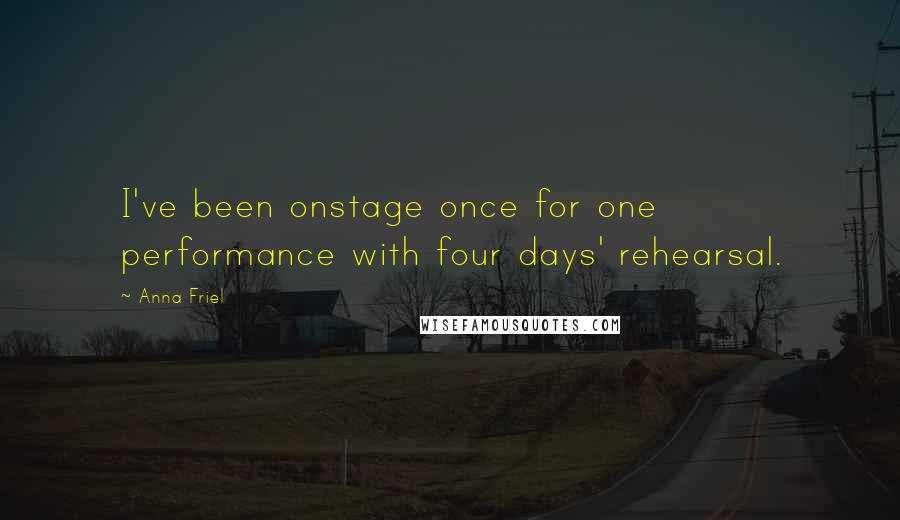 Anna Friel Quotes: I've been onstage once for one performance with four days' rehearsal.