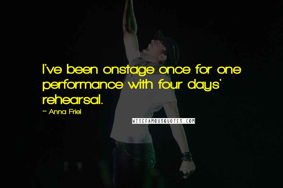 Anna Friel Quotes: I've been onstage once for one performance with four days' rehearsal.