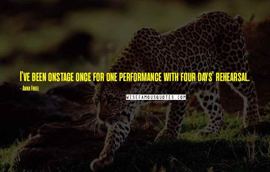 Anna Friel Quotes: I've been onstage once for one performance with four days' rehearsal.