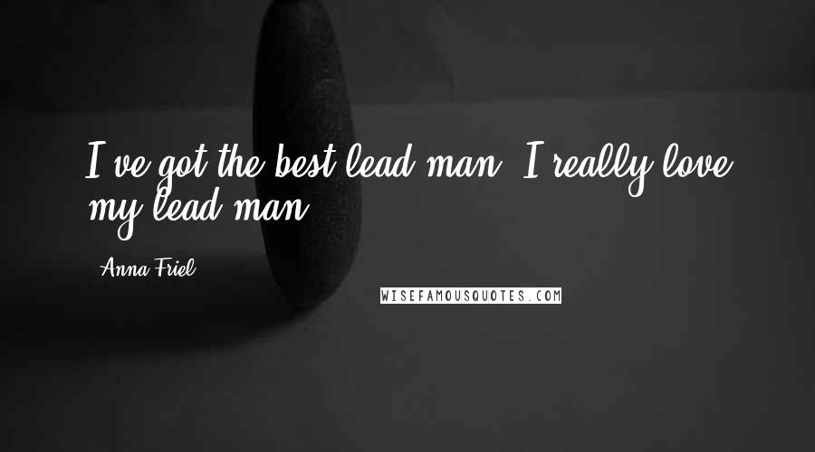 Anna Friel Quotes: I've got the best lead man, I really love my lead man.