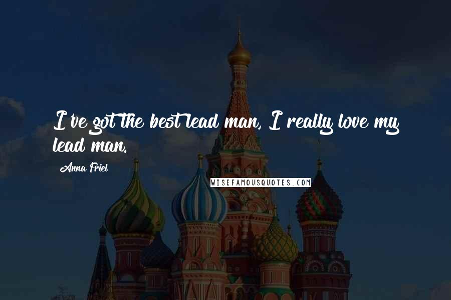 Anna Friel Quotes: I've got the best lead man, I really love my lead man.