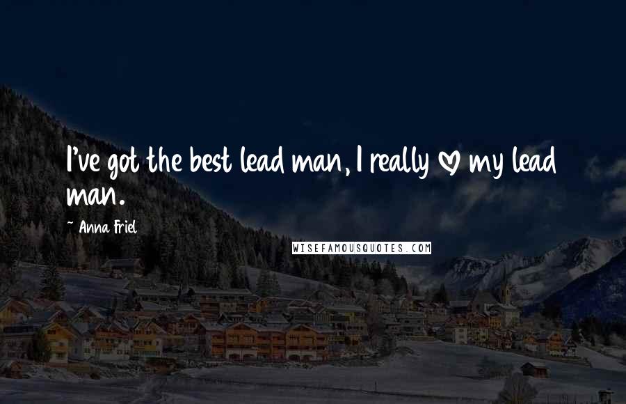 Anna Friel Quotes: I've got the best lead man, I really love my lead man.