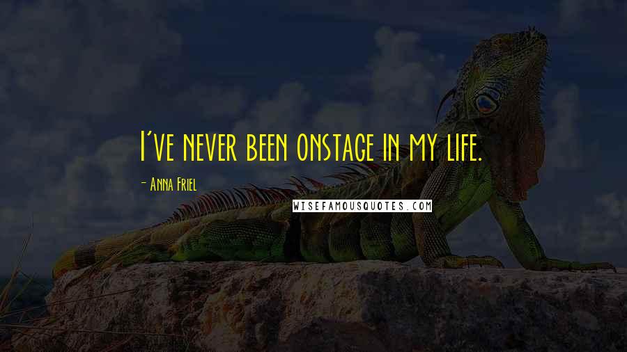 Anna Friel Quotes: I've never been onstage in my life.
