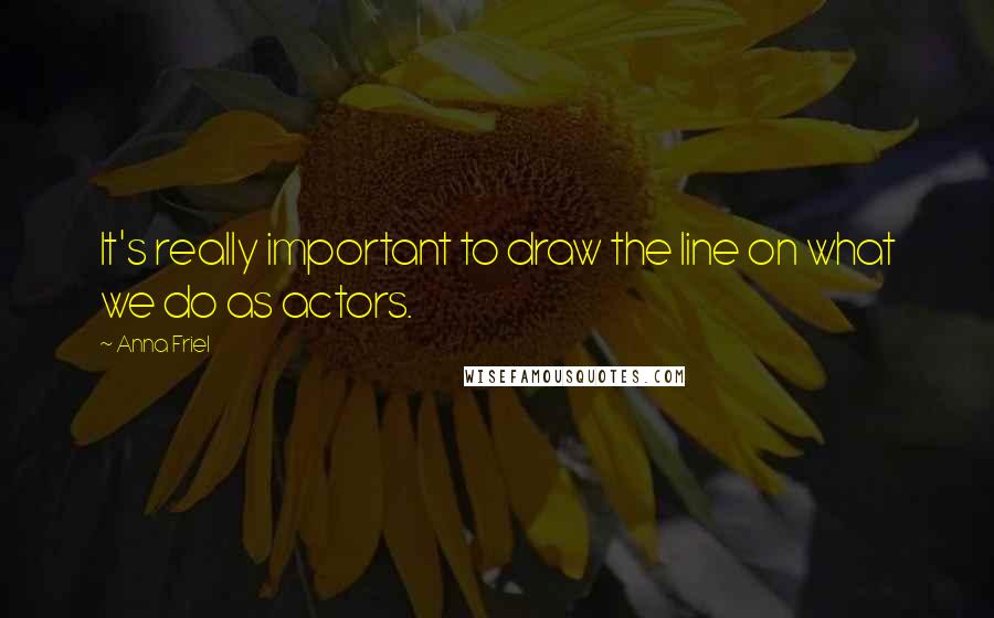 Anna Friel Quotes: It's really important to draw the line on what we do as actors.