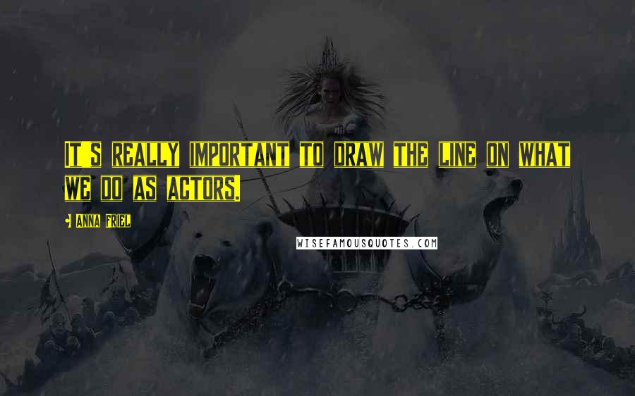 Anna Friel Quotes: It's really important to draw the line on what we do as actors.