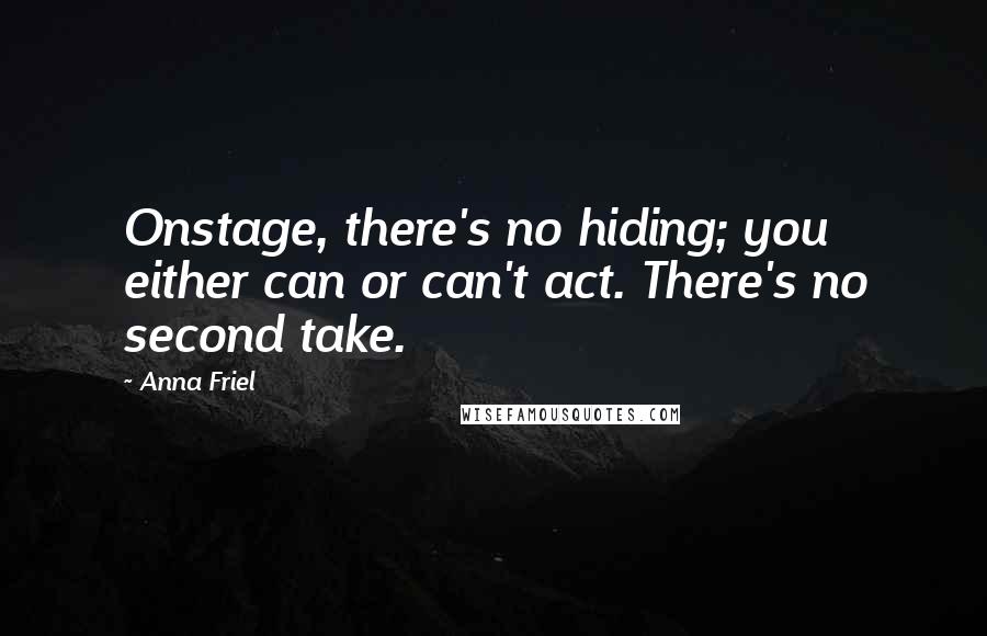 Anna Friel Quotes: Onstage, there's no hiding; you either can or can't act. There's no second take.