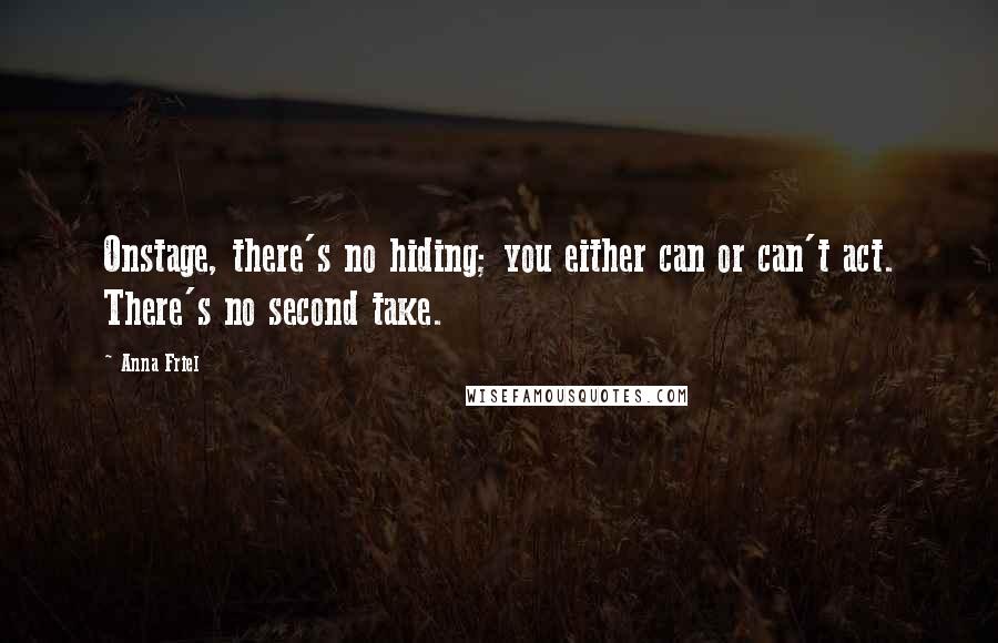 Anna Friel Quotes: Onstage, there's no hiding; you either can or can't act. There's no second take.