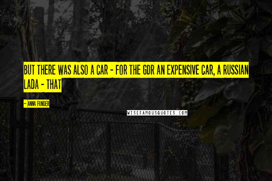 Anna Funder Quotes: But there was also a car - for the GDR an expensive car, a Russian Lada - that