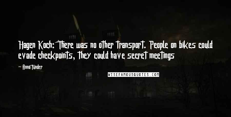 Anna Funder Quotes: Hagen Koch: 'There was no other transport. People on bikes could evade checkpoints, they could have secret meetings