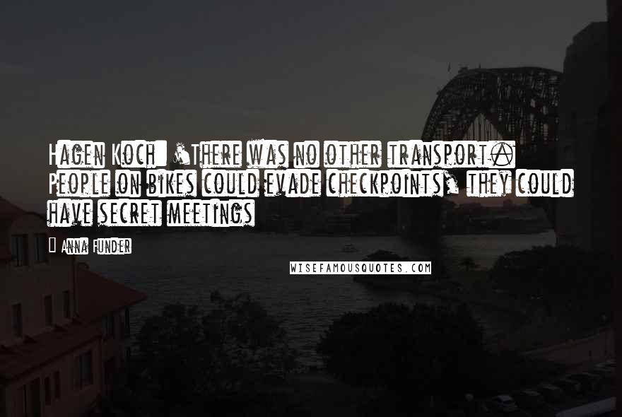 Anna Funder Quotes: Hagen Koch: 'There was no other transport. People on bikes could evade checkpoints, they could have secret meetings