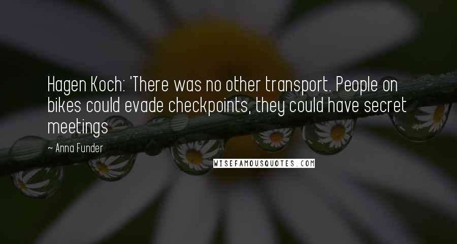 Anna Funder Quotes: Hagen Koch: 'There was no other transport. People on bikes could evade checkpoints, they could have secret meetings