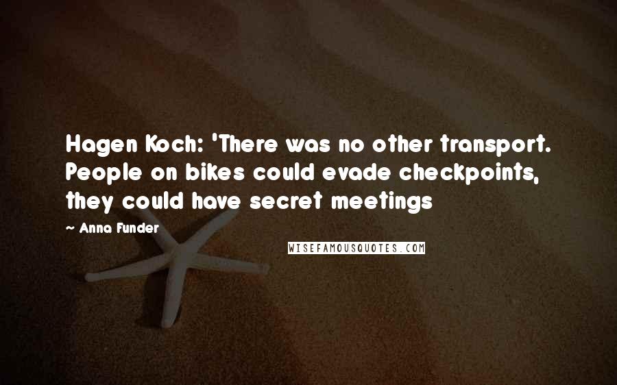 Anna Funder Quotes: Hagen Koch: 'There was no other transport. People on bikes could evade checkpoints, they could have secret meetings