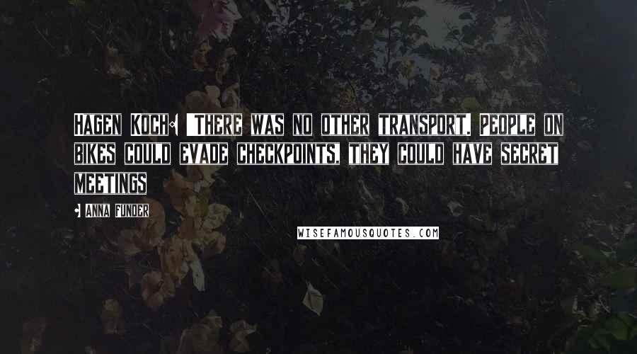 Anna Funder Quotes: Hagen Koch: 'There was no other transport. People on bikes could evade checkpoints, they could have secret meetings