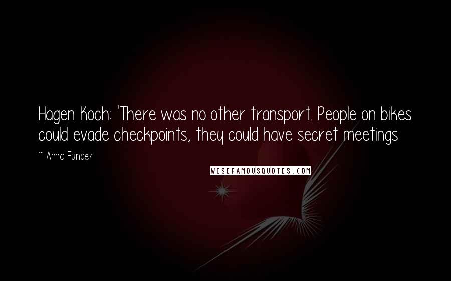 Anna Funder Quotes: Hagen Koch: 'There was no other transport. People on bikes could evade checkpoints, they could have secret meetings