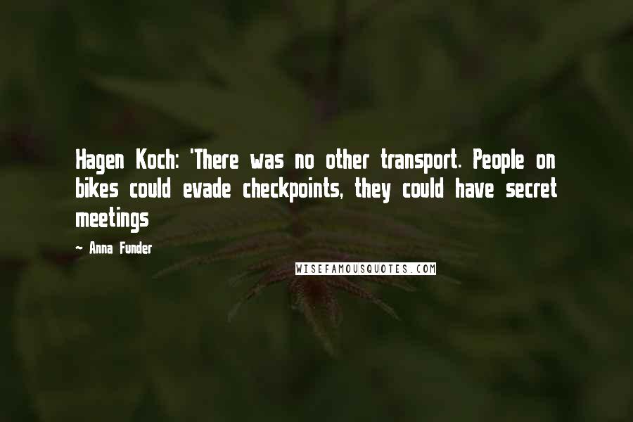 Anna Funder Quotes: Hagen Koch: 'There was no other transport. People on bikes could evade checkpoints, they could have secret meetings