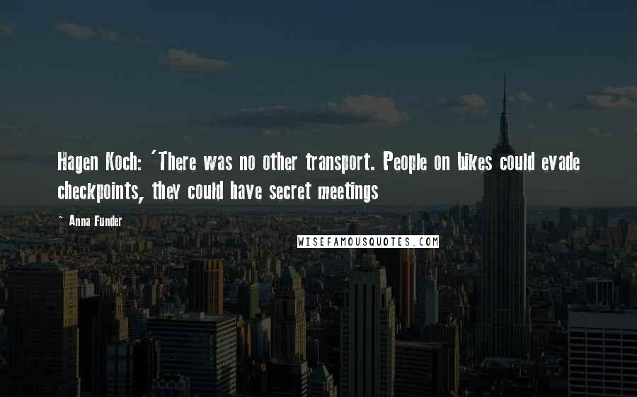 Anna Funder Quotes: Hagen Koch: 'There was no other transport. People on bikes could evade checkpoints, they could have secret meetings