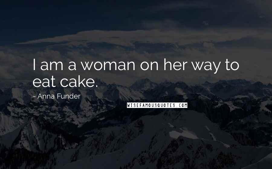 Anna Funder Quotes: I am a woman on her way to eat cake.