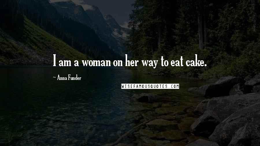 Anna Funder Quotes: I am a woman on her way to eat cake.