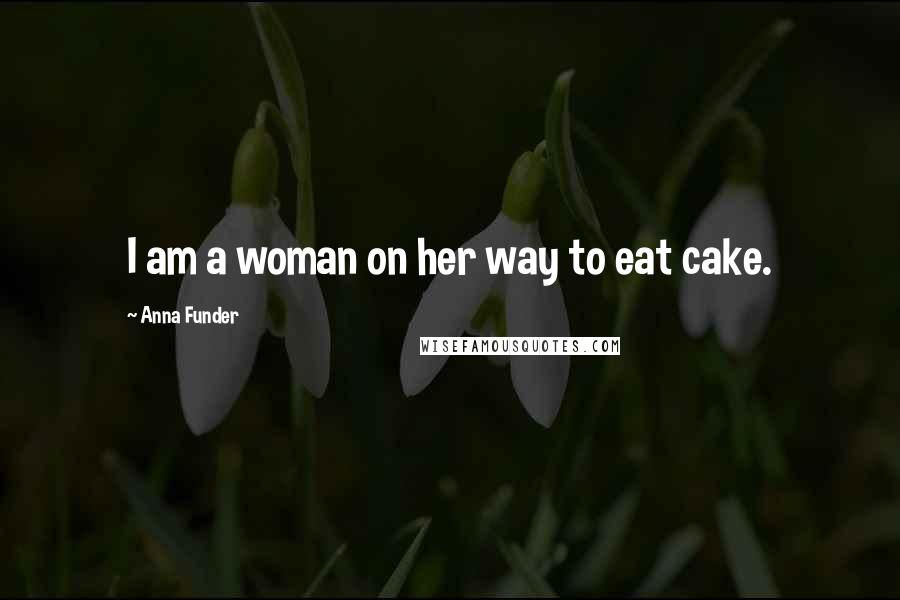 Anna Funder Quotes: I am a woman on her way to eat cake.