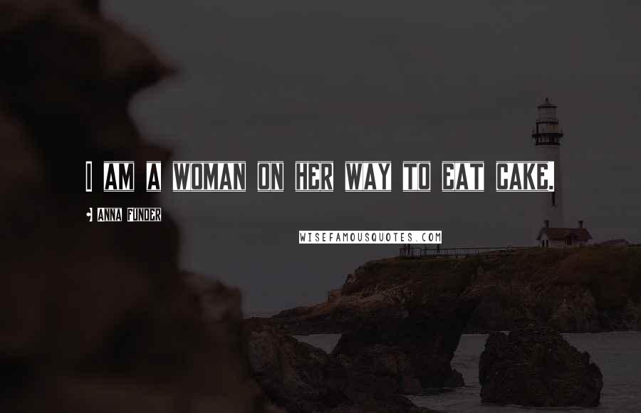 Anna Funder Quotes: I am a woman on her way to eat cake.