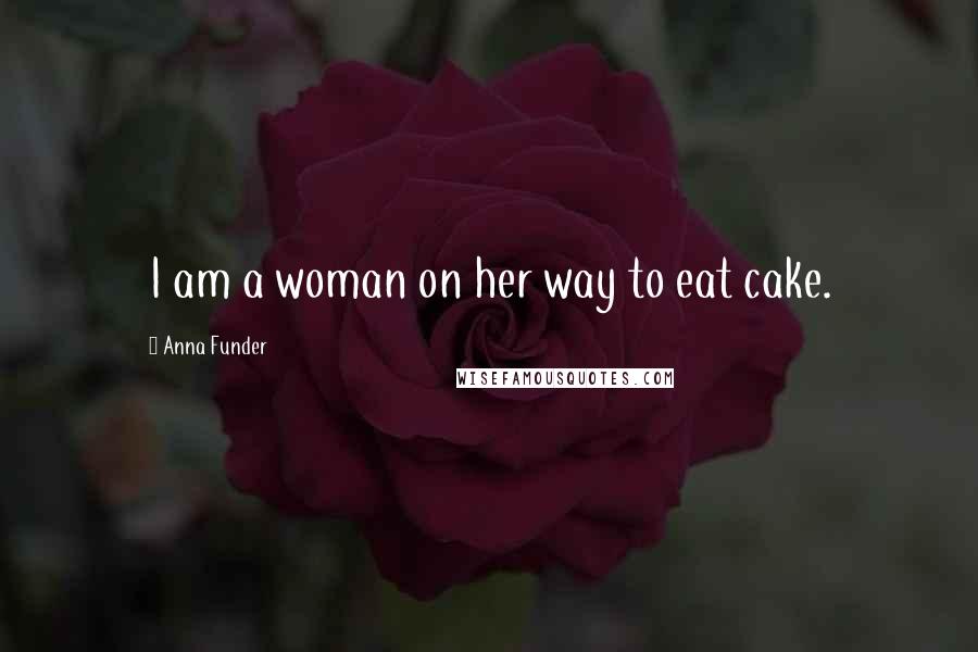 Anna Funder Quotes: I am a woman on her way to eat cake.