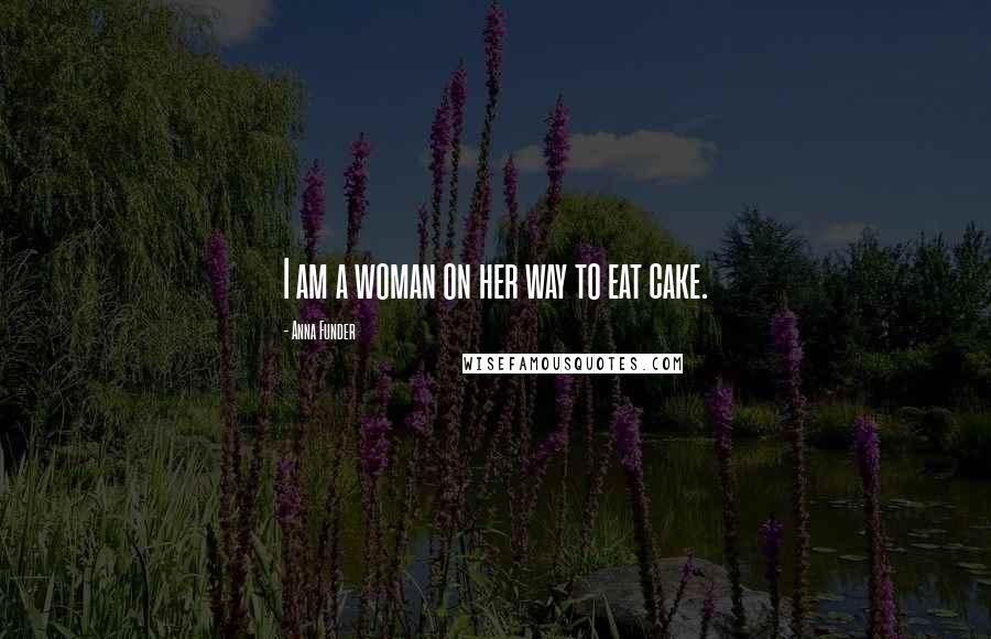 Anna Funder Quotes: I am a woman on her way to eat cake.